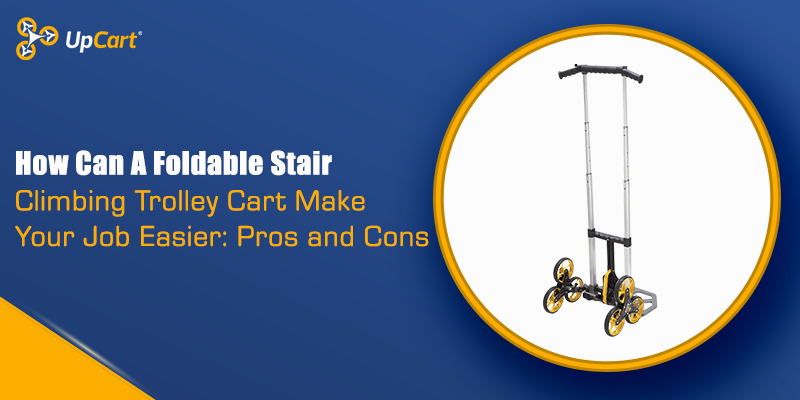 How Can A Foldable Stair Climbing Trolley Cart Make Your Job Easier: Pros and Cons