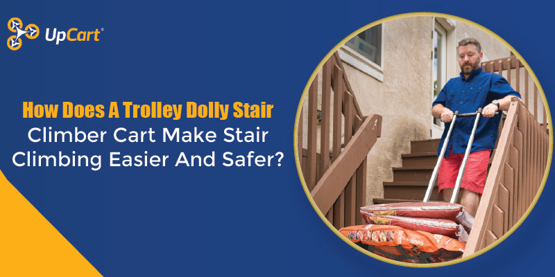 How Does A Trolley Dolly Stair Climber Cart Make Stair Climbing Easier And Safer